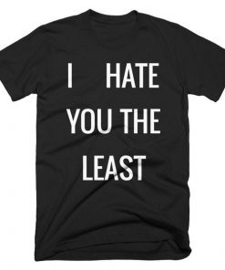 I Hate You The Least T-shirt