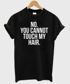 No You Cannot Touch My Hair T-shirt