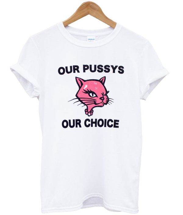 Our Pussys Our Choice T Shirt 