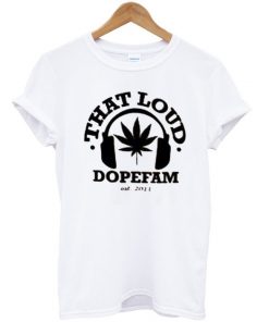 That Loud Dopefam T-shirt