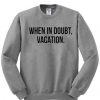 When In Doubt Vacation Sweatshirt