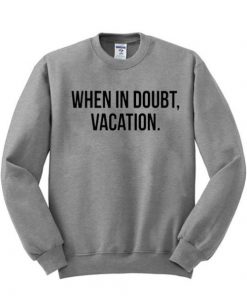 When In Doubt Vacation Sweatshirt