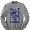 Walk Up What Up Anxiety Go Home Sweatshirt