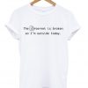 The Internet Is Broken So Im Outside Today T-shirt