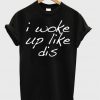 I Woke Up Like This T-shirt