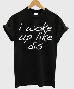 I Woke Up Like This T-shirt