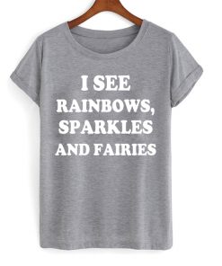 I See Rainbows Sparkles And Fairies T-shirt