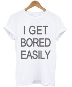 I Get Bored Easily T-shirt