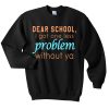 Dear School I Got One Less Problem Without Ya Sweatshirt