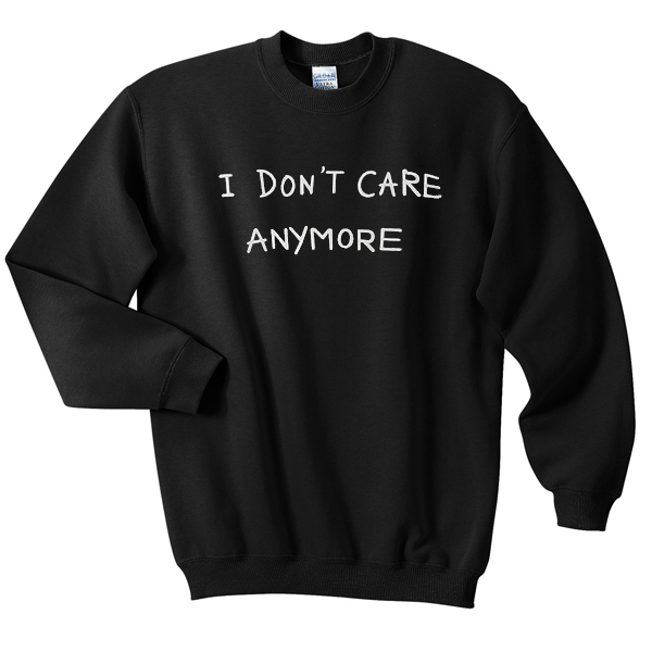 I Dont Care Anymore Sweatshirt - wearyoutry.com