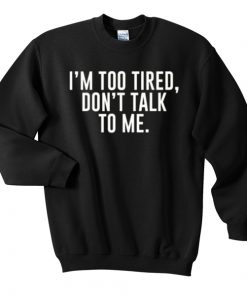 I'm Too Tired Don't Talk To Me Sweatshirt