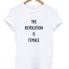 The Revolution Is Female T-shirt