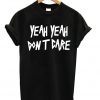 Yeah Yeah Dont Care T-shirt
