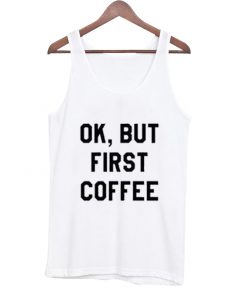 Ok But First Coffee Tanktop