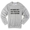 My Mama Don't Like You Sweatshirt