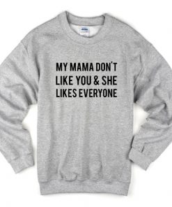 My Mama Don't Like You Sweatshirt