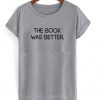 The Book Was Better T-shirt
