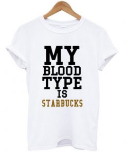 My Blood Type is Starbucks T-shirt
