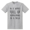 In A World Full Of Kardashians Be A Bella T-shirt