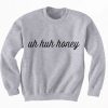 Uh Huh Honey Sweatshirt