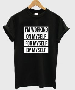 I'm Working On Myself For Myself By Myself T-shirt