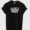 All I Want Is World Peace T-shirt