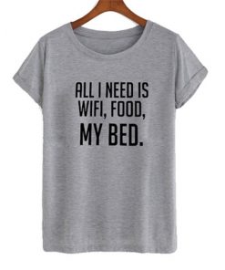 All I Need Is Wifi Food My Bed T-shirt