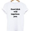 Good Dick Will Imprison You T-shirt