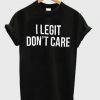 I Legit Don't Care T-shirt