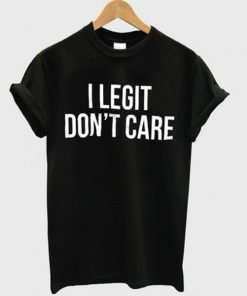 I Legit Don't Care T-shirt
