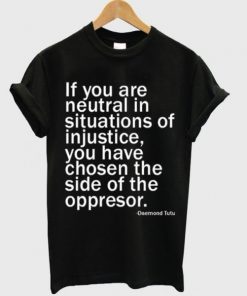 If You Are Neutral In Situations Of Injustice T-shirt