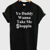 Yo Daddy Wanna Take Me Shoppin T-shirt