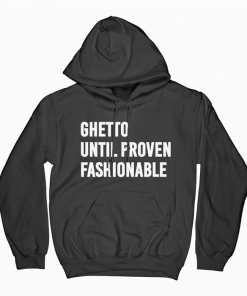 Ghetto Until Proven Fashionable Hoodie