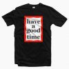 Have A Good Time T-shirt