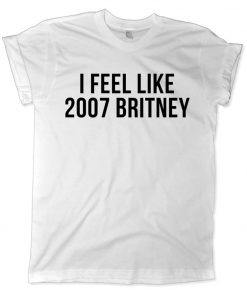 I Feel Like 2007 Britney T-shirt