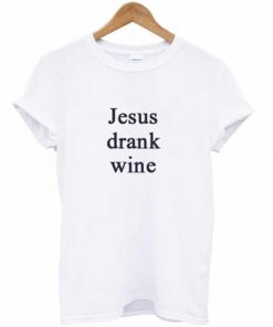 Jesus Drank Wine T-shirt