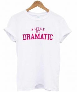 A Little Bit Dramatic T-shirt