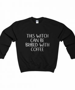 This Witch Can Be Bribed With Coffee Sweatshirt