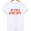 So Tired Being Good T-shirt