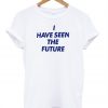 I Have Seen The Future T-shirt