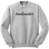 Troublemaker Sweatshirt