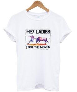 Hey Ladies I Got The Moves T-shirt