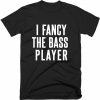 I Fancy The Bass Player T-shirt