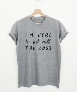 I'm Here To Pets All The Dogs Quote T-shirt