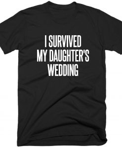 I Survived My Daughter's Wedding Quote T-shirt