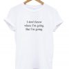 I Don't Know Where I'm Going But I'm Going T-shirt