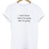 I Don’t Know Where I’m Going But I’m Going T-shirt