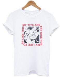 My Tits Are Too Nice For My Life T-shirt