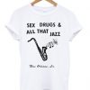 Sex Drugs And All That Jazz T-Shirt