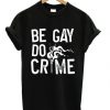 Be Gay Do Crimes T-shirt